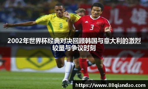 2002年世界杯经典对决回顾韩国与意大利的激烈较量与争议时刻