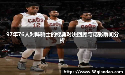 97年76人对阵骑士的经典对决回顾与精彩瞬间分析