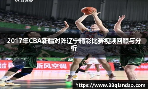 2017年CBA新疆对阵辽宁精彩比赛视频回顾与分析