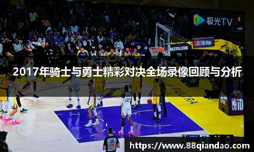 2017年骑士与勇士精彩对决全场录像回顾与分析