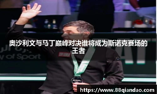 奥沙利文与马丁巅峰对决谁将成为斯诺克赛场的王者