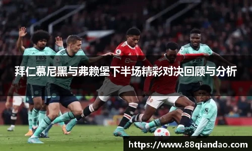 拜仁慕尼黑与弗赖堡下半场精彩对决回顾与分析