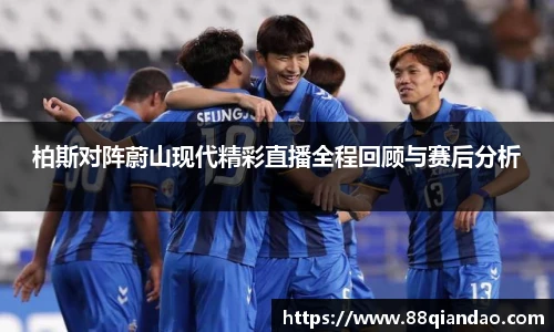 柏斯对阵蔚山现代精彩直播全程回顾与赛后分析