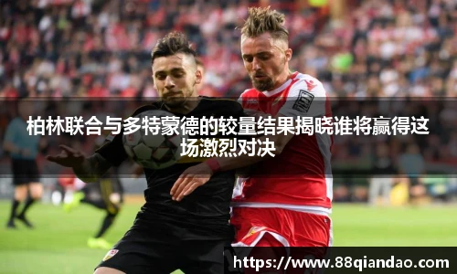 柏林联合与多特蒙德的较量结果揭晓谁将赢得这场激烈对决