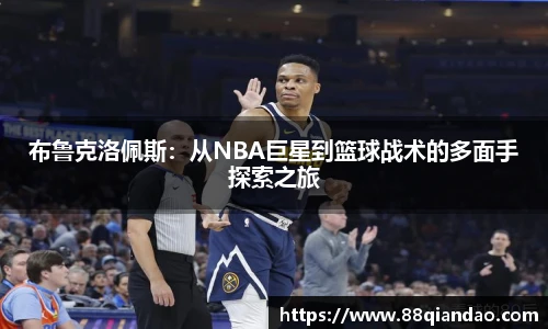 布鲁克洛佩斯：从NBA巨星到篮球战术的多面手探索之旅