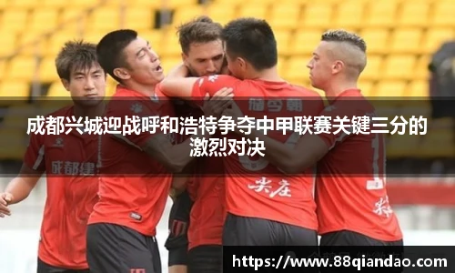 成都兴城迎战呼和浩特争夺中甲联赛关键三分的激烈对决