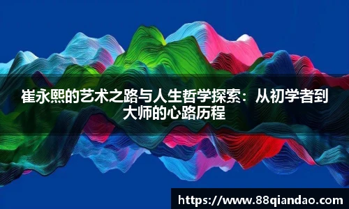 崔永熙的艺术之路与人生哲学探索：从初学者到大师的心路历程